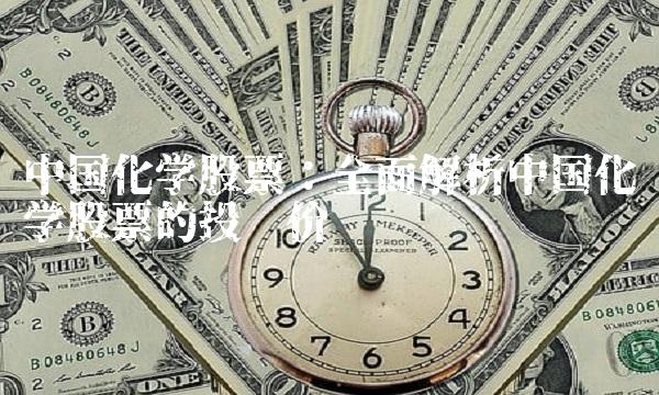 中国化学股票：全面解析中国化学股票的投资价值