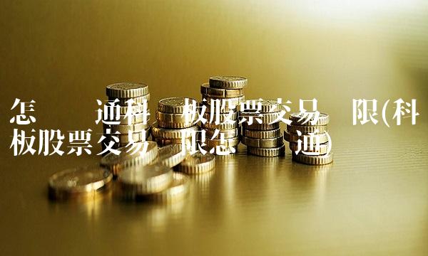 怎么开通科创板股票交易权限(科创板股票交易权限怎么开通)