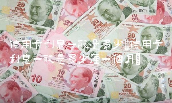 信用卡利息一般是多少(信用卡利息一般是多少厘一个月)