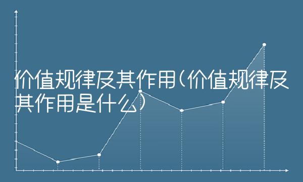 价值规律及其作用(价值规律及其作用是什么)