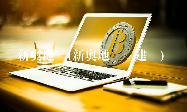 新奥地产(新奥地产吴建军)