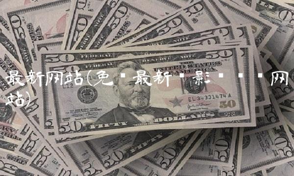 最新网站(免费最新电影电视剧网站)(1)