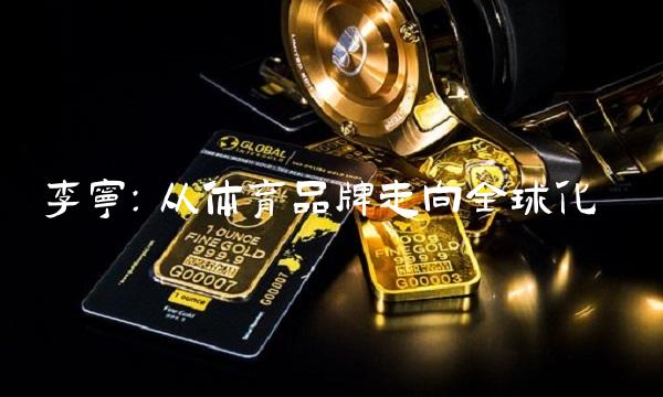 李宁：从体育品牌走向全球化
