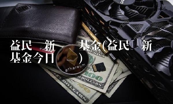 益民创新优势基金(益民创新优势基金今日净值)