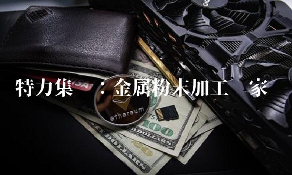 特力集团：金属粉末加工专家