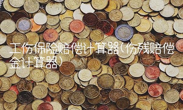 工伤保险赔偿计算器(伤残赔偿金计算器)