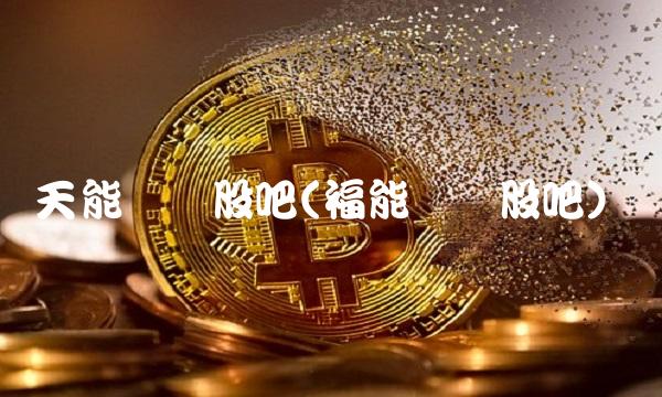 天能转债股吧(福能转债股吧)