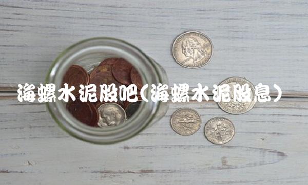 海螺水泥股吧(海螺水泥股息)