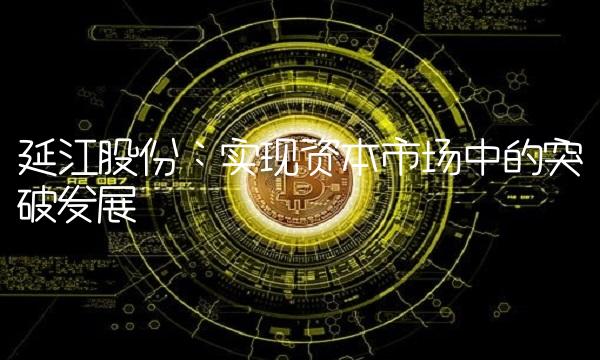 延江股份：实现资本市场中的突破发展