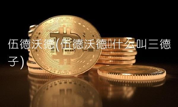 伍德沃德(伍德沃德为什么叫三德子)