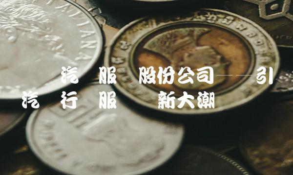 广汇汽车服务股份公司——引领汽车行业服务创新大潮