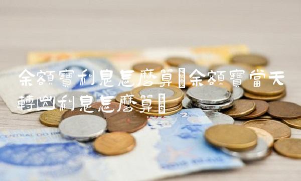 余额宝利息怎么算(余额宝当天转出利息怎么算) 余额宝利息怎么算(余额宝当天转出利息怎么算)