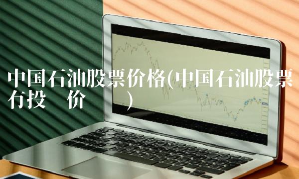 中国石油股票价格(中国石油股票有投资价值吗)