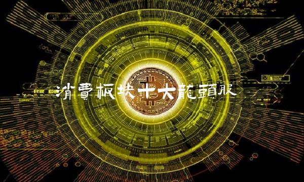 消费板块十大龙头股 消费板块十大龙头股