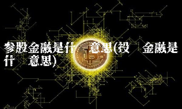 参股金融是什么意思(投资金融是什么意思) 参股金融是什么意思(投资金融是什么意思)