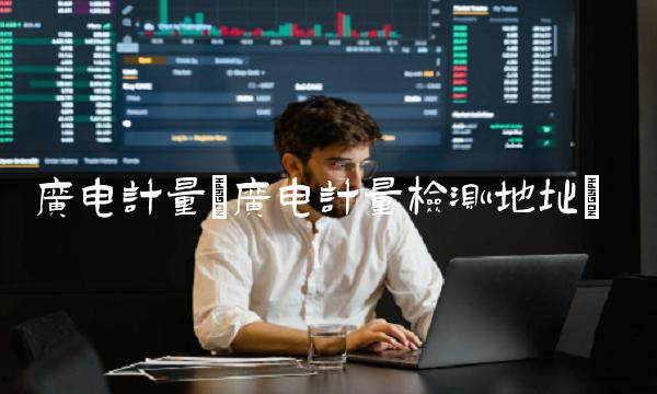 广电计量(广电计量检测地址)