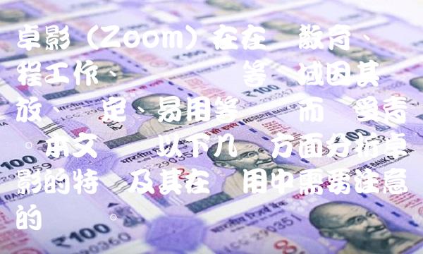 卓影（Zoom）在在线教育、远程工作、视频会议等领域因其开放、稳定、易用等优点而备受青睐。本文将从以下几个方面分析卓影的特点及其在应用中需要注意的问题。