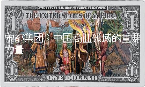 宋都集团：中国商业领域的重要力量