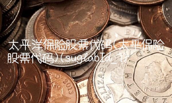 太平洋保险股票代码(太平保险股票代码)(suglabId_1)