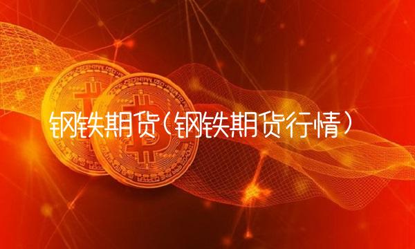钢铁期货(钢铁期货行情)