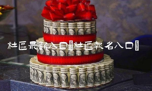 社区最新入口(社区报名入口)
