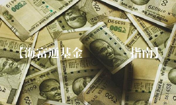 【海富通基金净值实战指南】