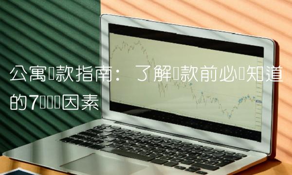 公寓贷款指南：了解贷款前必须知道的7个关键因素