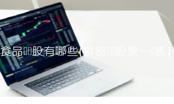 食品龙头股有哪些(食品龙头股票一览表)