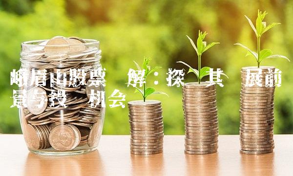 峨眉山股票详解：探寻其发展前景与投资机会