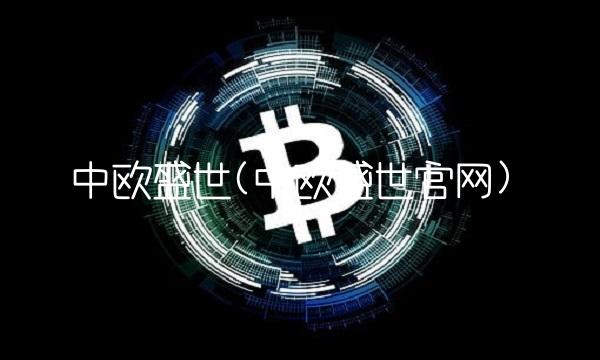 中欧盛世(中欧盛世官网)