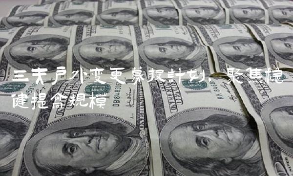 三夫户外变更募投计划，聚焦稳健提高规模