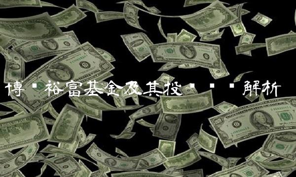 博时裕富基金及其投资逻辑解析