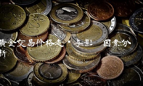 黄金交易价格走势与影响因素分析