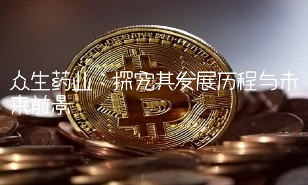 众生药业：探究其发展历程与未来前景