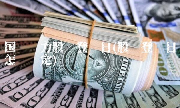 国电电力股权登记日(股权登记日怎么确定)
