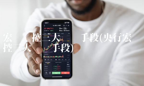 宏观调控三大经济手段(央行宏观调控三大经济手段)