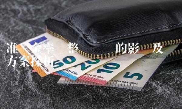 准备金率调整对经济的影响及应对方案探析