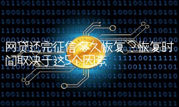 网贷还完征信多久恢复？恢复时间取决于这5个因素