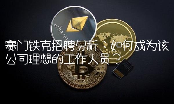 赛门铁克招聘分析：如何成为该公司理想的工作人员？