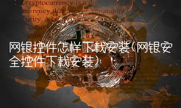 网银控件怎样下载安装(网银安全控件下载安装)