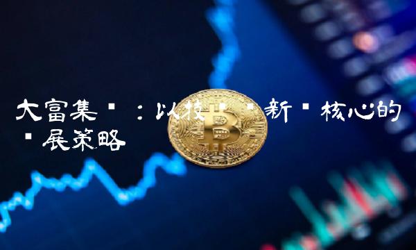大富集团：以技术创新为核心的发展策略