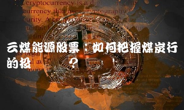 云煤能源股票：如何把握煤炭行业的投资机会？