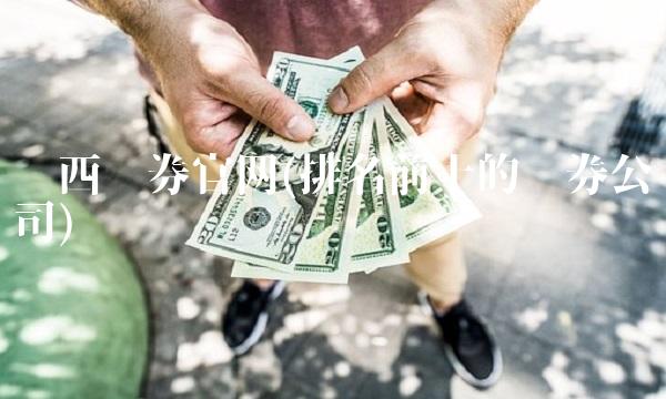 华西证券官网(排名前十的证券公司)