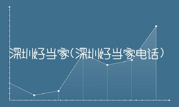 深圳好当家(深圳好当家电话)(1)