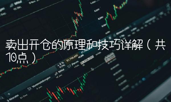 卖出开仓的原理和技巧详解(共10点) 卖出开仓的原理和技巧详解(共10点)