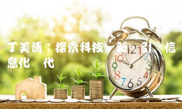 丁美清：探索科技创新，引领信息化时代