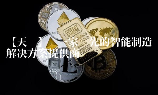 【天顺】- 一家领先的智能制造解决方案提供商
