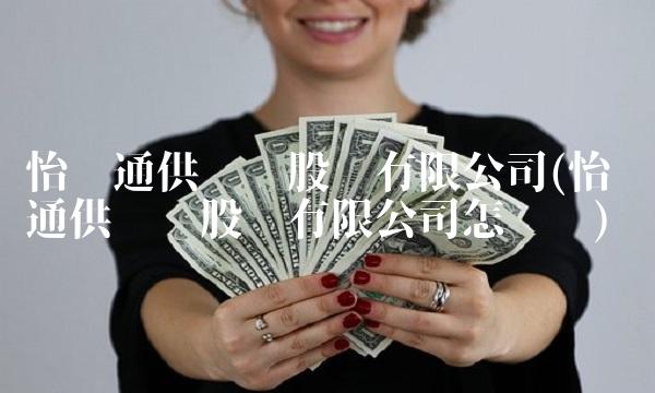 怡亚通供应链股份有限公司(怡亚通供应链股份有限公司怎么样)