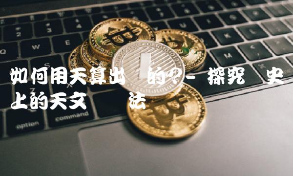 如何用天算出来的？- 探究历史上的天文观测法