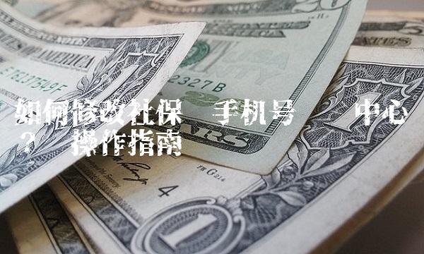 如何修改社保卡手机号码为中心词？——操作指南